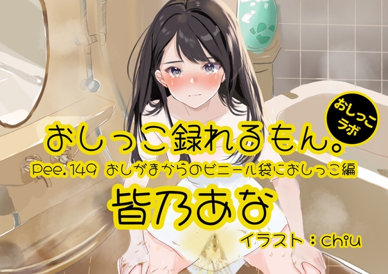 【おしっこ実演】Pee.149皆乃あなのおしっこ録れるもん。～おしがまからのビニール袋におしっこ編～ の表紙