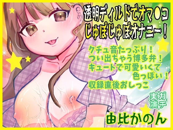 【由比かのん】透明ディルドでオマ●コじゅぽじゅぽオナニー！クチュ音たっぷり！つい出ちゃう博多弁！キュートで可愛いくて色っぽい！収録直後おしっこ【実演音声、ASMR】 の表紙