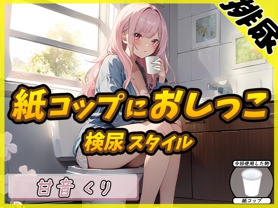 【排尿音】癒しのお姉さんR18クリエイター!甘音くり「検尿スタイルで紙コップにおしっこ」【甘音くり】 の表紙