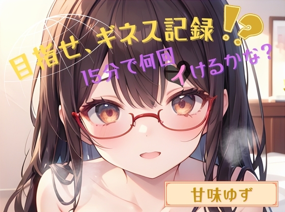 【目指せ、ギネス記録!?】15分で何回イけるかな?【甘味ゆず】 の表紙