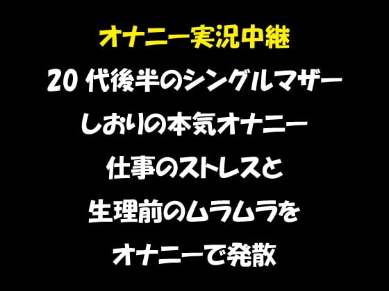 オナニー実況中継 20代後半のシングルマザー しおりのオナニー 仕事のストレスと 生理前のムラムラを オナニーで発散 の表紙