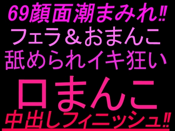 69顔面潮まみれ‼︎フェラ&おまんこ舐められイキ狂い口まんこ中出しフィニッシュ‼︎ の表紙