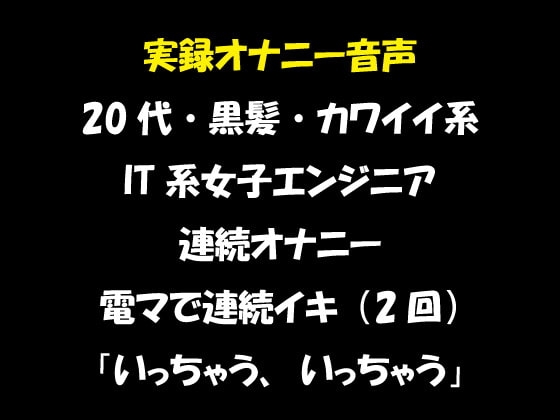 実録オナニー音声 20代・黒髪・カワイイ系 IT系女子エンジニア 連続オナニー 電マで連続イキ(2回)「いっちゃう、いっちゃう」 の表紙