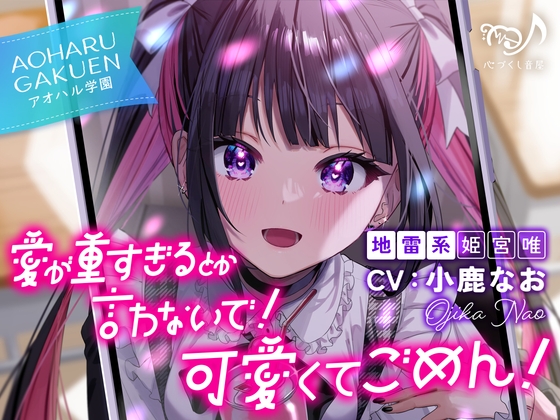 愛が重すぎるとか言わないで！ 可愛くてごめん！～アオハル学園地雷系 姫宮唯～【CV.小鹿なお】 の表紙
