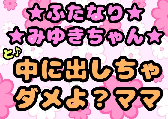 ★ふたなりみゆきちゃん★と♪中に出しちゃダメよ?ママ♬最近トロトロおねしょで悩んでいたみゆきちゃん(￣^￣)ママがおちんちんをしゃぶって略ガマン出来ずに近親相○ の表紙