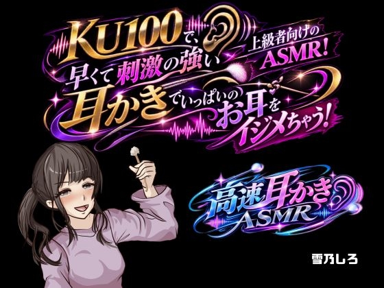 【高速耳かき】KU100で、上級者向けのASMR！早くて刺激の強い耳かきでいっぱいお耳をイジメちゃう！ の表紙