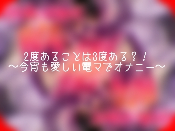 2度あることは3度ある?！〜今宵も愛しい電マでオナニー〜 の表紙