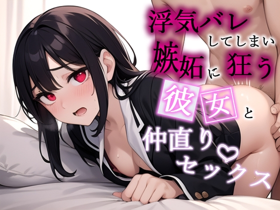 浮気バレしてしまい、嫉妬に狂う彼女と仲直りセックス の表紙