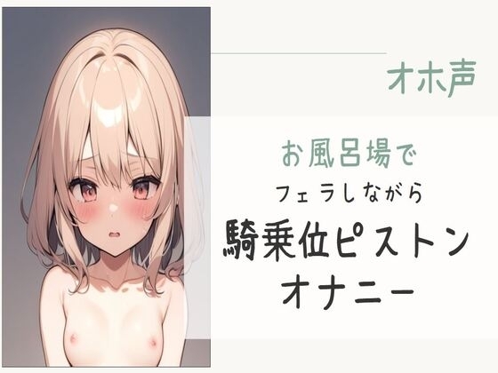【オホ声】お風呂場でフェラしながら騎乗位ピストンオナニー の表紙