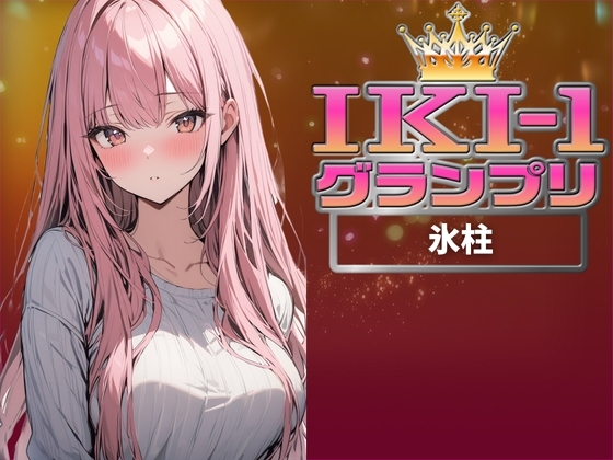 【IKI-1グランプリ】30分間ガチオナニーで氷柱がイキ競い♪【マジ実演】 の表紙