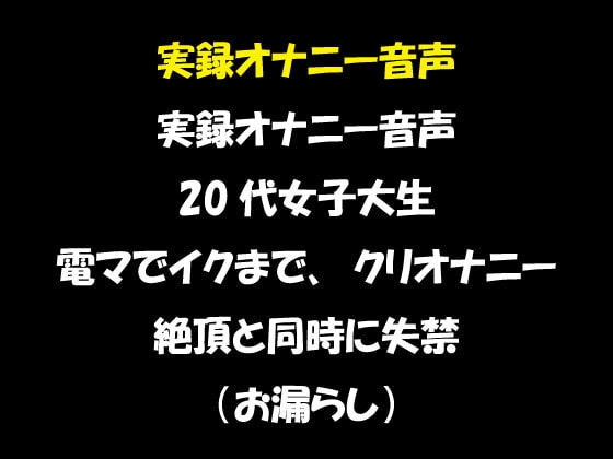 実録オナニー音声 20代女子大生 電マでイクまでクリオナニー 絶頂と同時に失禁!(お漏らし) の表紙