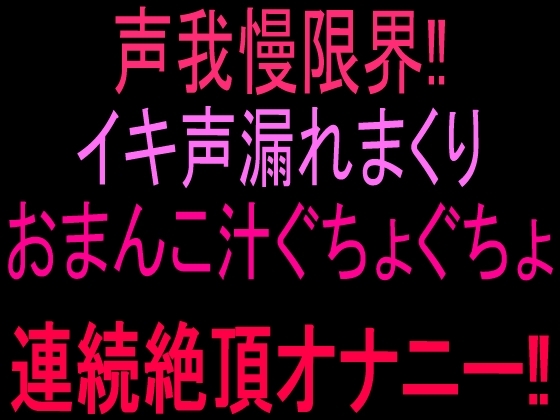声我慢限界‼︎イキ声漏れまくりおまんこ汁ぐちょぐちょ連続絶頂オナニー‼︎ の表紙
