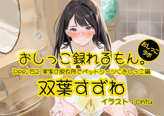 【おしっこ実演】Pee.152双葉すずねのおしっこ録れるもん。～実家の脱衣所でペットシーツにおしっこ編～ の表紙