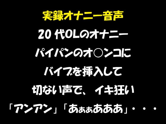 実録オナニー音声 20代OLのオナニー パイパンのオ○ンコに バイブを挿入して 切ない声で、イキ狂い「アンアン」「あぁぁあああ」・・・ の表紙