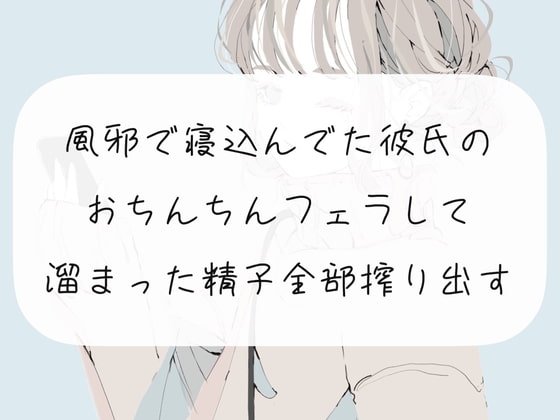 【フェラ実演】風邪で寝込んでた彼氏のおちんちんフェラして、溜まった精子全部搾り出す の表紙