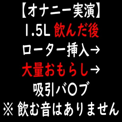 【オナニー実演】1.5L 飲んだ後 ローター挿入→大量おもらし→吸引バ〇ブ の表紙