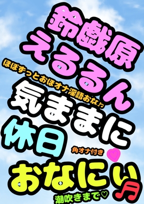 ◆オナニーボイス◆が好きな方にはぜひ一度聞いていただきたい♬◆オホ声プリンセス◆鈴戯原えるるさま◆の休日前のハイテンション♬おまん こキモチィっ★ってオホるおな の表紙