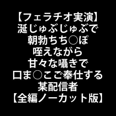 【フェラチオ実演】涎じゅぶじゅぶで朝勃ちち○ぽ咥えながら甘々な囁きで口ま○こご奉仕する某配信者【全編ノーカット版】 の表紙