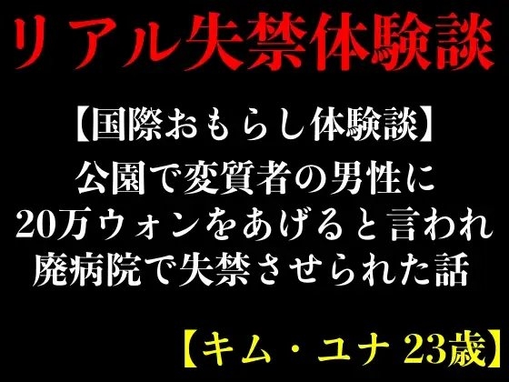 【国際おもらし体験談】公園で変質者の男性に20万ウォンをあげると言われ廃病院で失禁させられた話【キム・ユナ 23歳】 の表紙