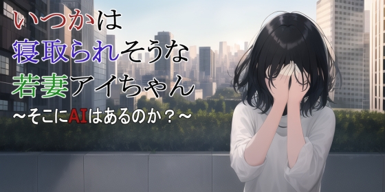 【第3話】いつかは寝取られそうな若妻アイちゃん～そこにAIはあるのか?～ の表紙