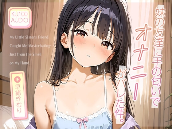 妹の友達に“手の匂い”でオナニーがバレた件。【KU100】 の表紙