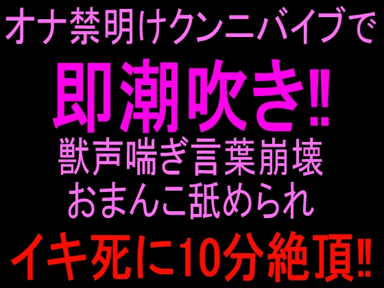 オナ禁明けクンニバイブで即潮吹き‼︎獣声喘ぎ言葉崩壊おまんこ舐められイキ死に10分絶頂‼︎ の表紙