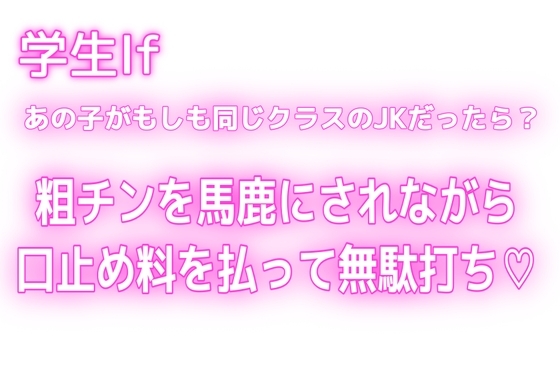 【学生If♡あの子がもしも同じクラスのJKだったら?】粗チンなのもオナニーしてたのもバレたから口止め料を払っても無駄打ち♡ の表紙