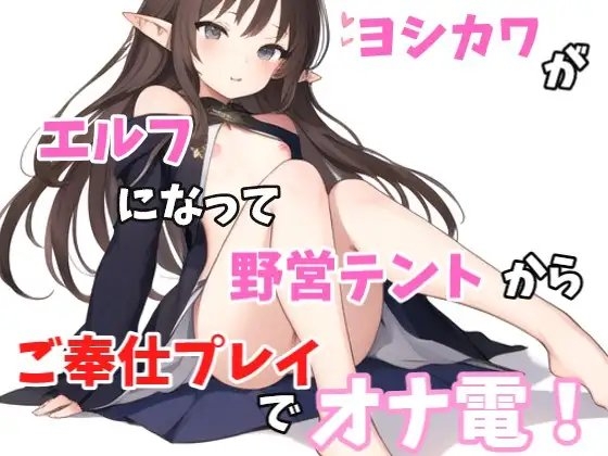 【実録オナニー】「あ～!!野営テントの中なのに声抑えられない!指とまらない!」ヨシカワがエルフになってご奉仕プレイでオナ電! の表紙