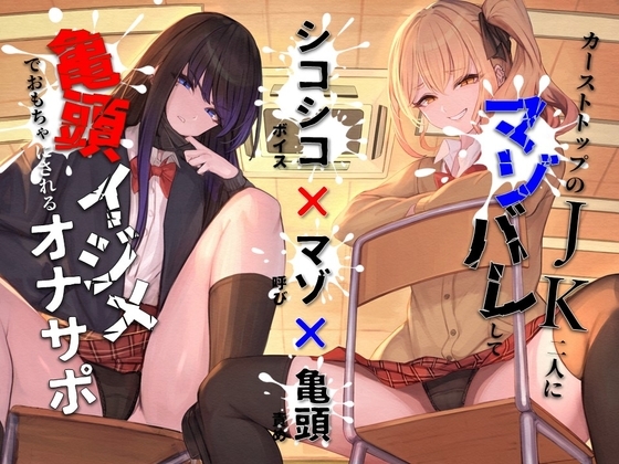 【シコシコボイス×マゾ呼び×亀頭責め】カーストトップのJK二人にマゾバレして亀頭イジメでおもちゃにされるオナサポ の表紙