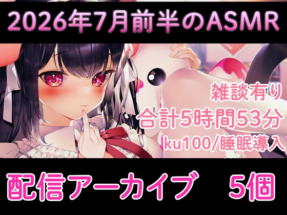 【耳舐め/配信アーカイブ5個】2026年7月のASMR配信集01【ku100】 の表紙