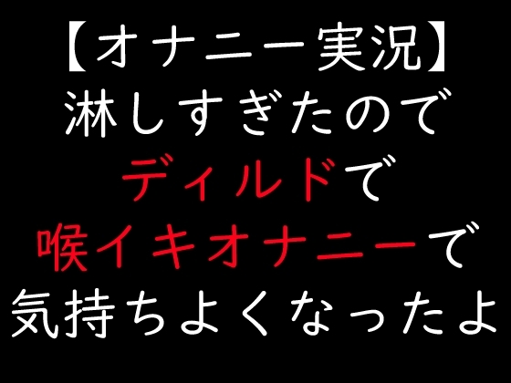 【オナニー実況】淋しすぎたのでディルドで喉イキオナニーで気持ちよくなったよ の表紙