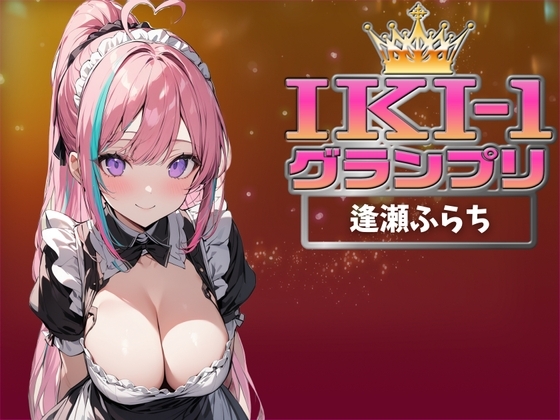 【IKI-1グランプリ】30分間ガチオナニーで逢瀬ふらちがイキ競い♪【マジ実演】 の表紙