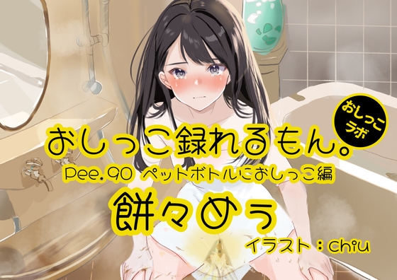 【おしっこ実演】Pee.90餅々めぅのおしっこ録れるもん。～試行錯誤しながらペットボトルにおしっこ編～ の表紙