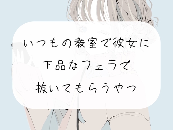 【無料3分/フェラ】いつもの教室で放課後、彼女にフェラ抜きしてもらう の表紙
