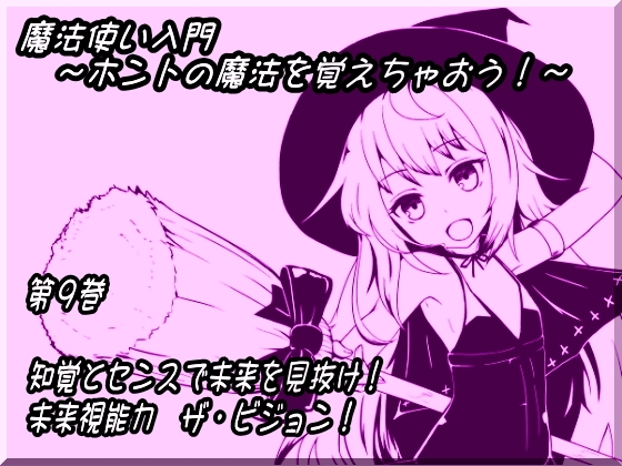 魔法使い入門 ～ホントの魔法を覚えちゃおう!～ 第九巻 知覚とセンスで未来を見抜け! 未来視能力 ザ・ビジョン! の表紙