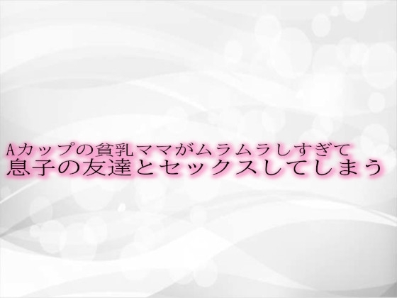Aカップの貧乳ママがムラムラしすぎて息子の友達とセックスしてしまう の表紙