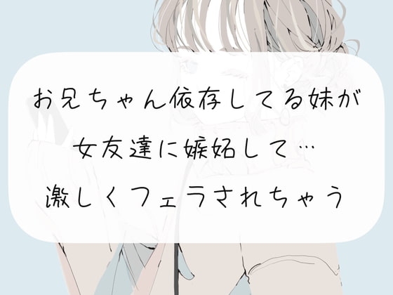【フェラ実演】お兄ちゃんに依存してる妹が女友達に嫉妬して…激しくフェラされちゃう の表紙