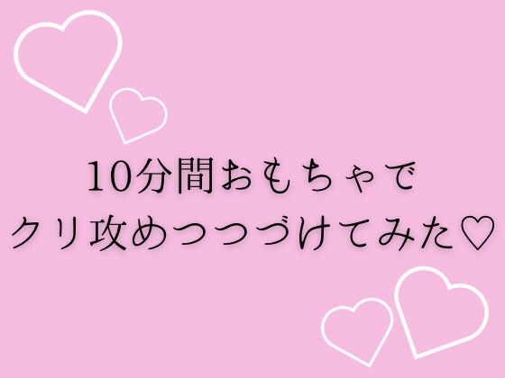 10分間おもちゃでクリ攻めつづけてみた♡ の表紙