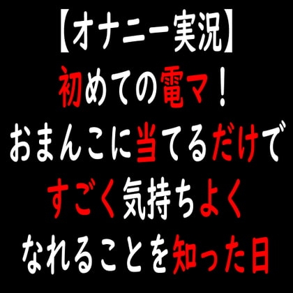 【オナニー実況】初めての電マ!おまんこに当てるだけですごく気持ちよくなれることを知った日 の表紙