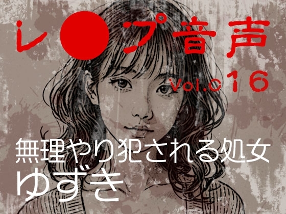【レ◯プ音声】vol.016 無理やり犯される処女 ゆずき の表紙