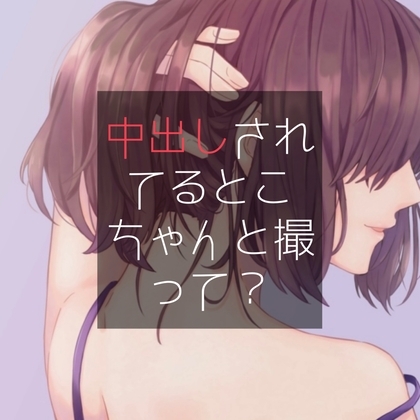 中出しされてるとこちゃんと撮って? の表紙