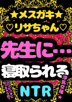 ★メ○ガキ★リサちゃん★先生に…寝取られる…トイレでおなバレ→ 通報案件→パパとの交尾ひみつにを条件に→おまん娘見せ&舐め♬で、肛門性交♬アナル絶頂おっほオホ♪ の表紙