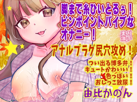 【由比かのん】脚まで糸ひいとるぅ！ピンポイントバイブなオナニー！アナルプラグ尻穴攻め！つい出る博多弁！キュートかわいい！色っぽい！おしっこ放尿【実演音声、ASMR】 の表紙