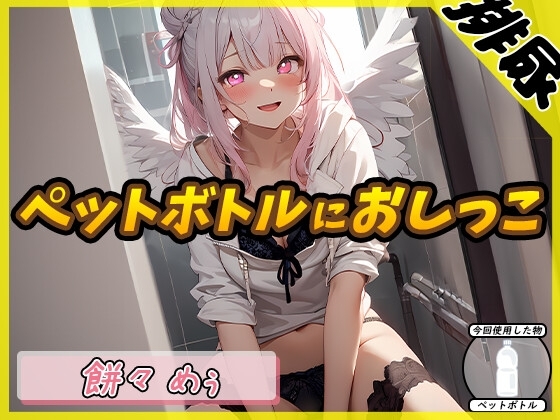 【排尿音】天使の聖水!新人同人声優餅々めぅ「ペットボトルにおしっこ」【餅々めぅ】 の表紙