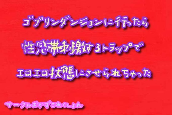 ゴブリンダンジョンに行ったら性感帯刺激するトラップでエロエロ状態にさせられちゃった の表紙