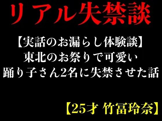 【実話のお漏らし体験談】東北のお祭りで可愛い踊り子さん2名に失禁させた話【25才 竹冨玲奈】 の表紙