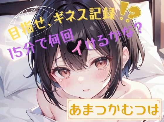 【目指せ、ギネス記録!?】15分で何回イけるかな?【あまつかむつは】 の表紙