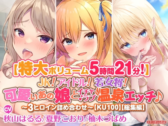 【特大ボリューム5時間21分!】JK! アイドル! 若女将! 可愛いあの娘とイチャラブ温泉エッチ♪〜3ヒロイン詰め合わせ〜【KU100】【総集編】 の表紙