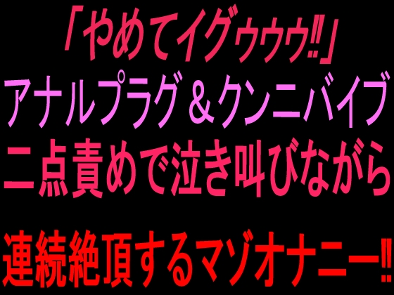 「やめてイグゥゥゥ‼︎」アナルプラグ&クンニバイブ二点責めで泣き叫びながら連続絶頂するマゾオナニー‼︎ の表紙
