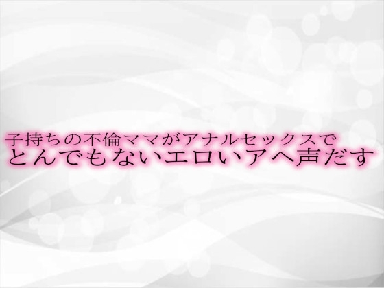 子持ちの不倫ママがアナルセックスでとんでもないエロいアヘ声だす の表紙